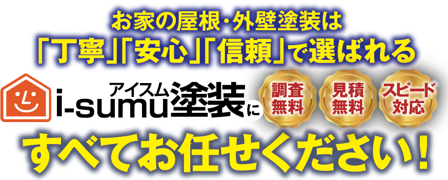 お家の屋根・外壁塗装は「丁寧」「安心」「信頼」で選ばれる。i-sumu塗装にすべてお任せください！