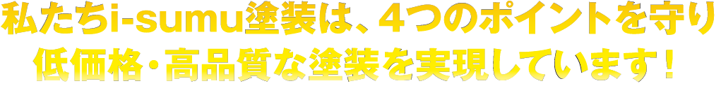 私たちi-sumu塗装は、お客様を第一に考え正確な調査と正しい施工により高品質・低価格を実現しております！