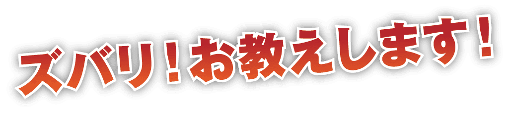 ズバリ！お教えします！