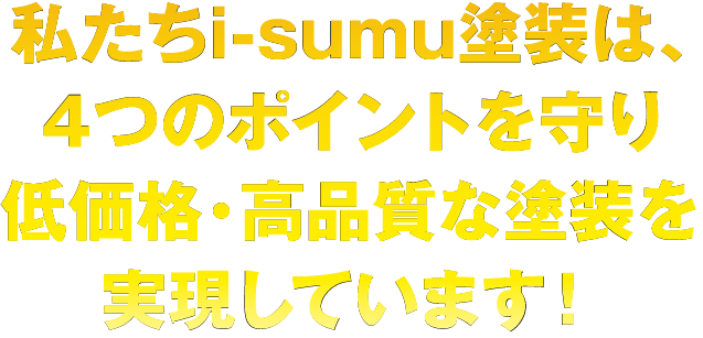 私たちi-sumu塗装は、お客様を第一に考え正確な調査と正しい施工により高品質・低価格を実現しております！