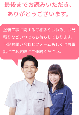 塗装工事に関するご相談やお悩み、お見積りなどいつでもお待ちしております。下記お問い合わせフォームもしくはお電話にてお気軽にご連絡ください。