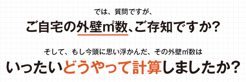 では質問ですが、ご自宅の外壁㎡数、ご存知ですか?一体どうやって計算しましたか?
